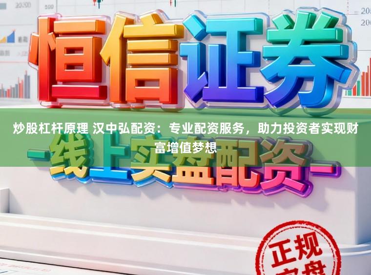 炒股杠杆原理 汉中弘配资：专业配资服务，助力投资者实现财富增值梦想