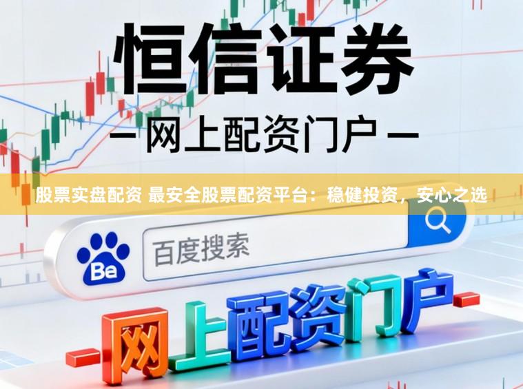 股票实盘配资 最安全股票配资平台：稳健投资，安心之选