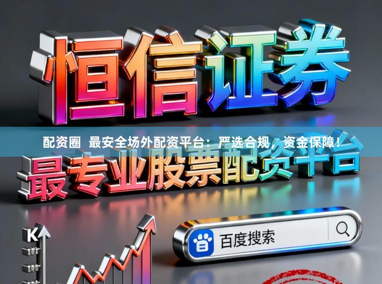 配资圈  最安全场外配资平台：严选合规，资金保障！