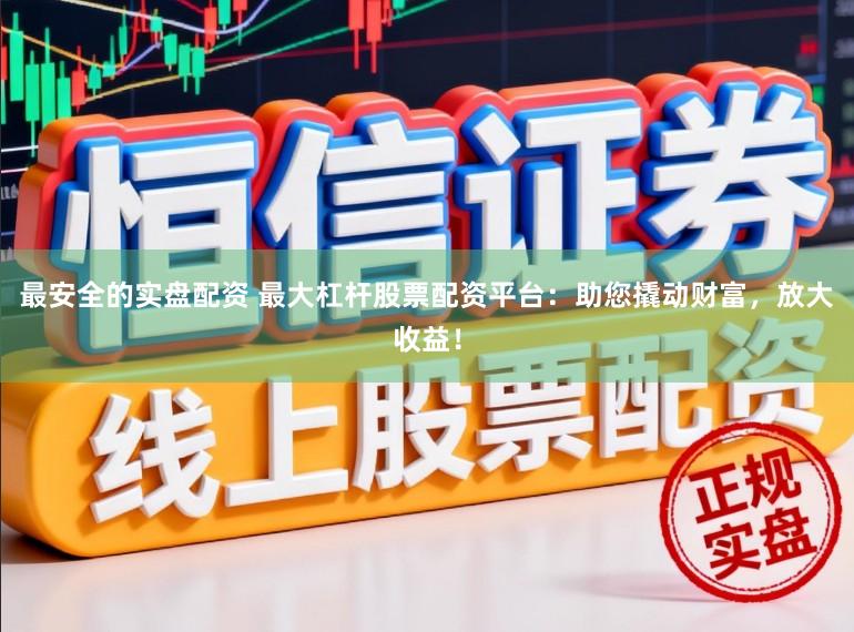 最安全的实盘配资 最大杠杆股票配资平台：助您撬动财富，放大收益！