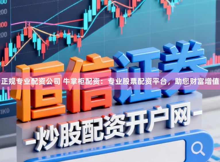 正规专业配资公司 牛掌柜配资：专业股票配资平台，助您财富增值