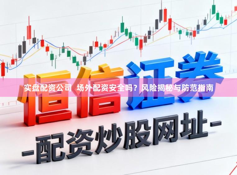 实盘配资公司  场外配资安全吗？风险揭秘与防范指南