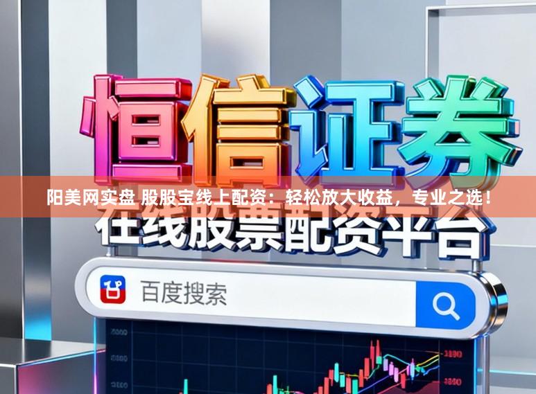 阳美网实盘 股股宝线上配资：轻松放大收益，专业之选！