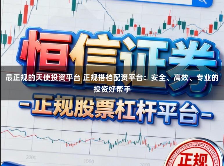 最正规的天使投资平台 正规搭档配资平台：安全、高效、专业的投资好帮手