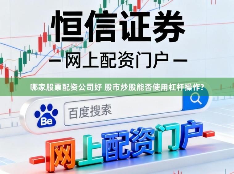 哪家股票配资公司好 股市炒股能否使用杠杆操作?