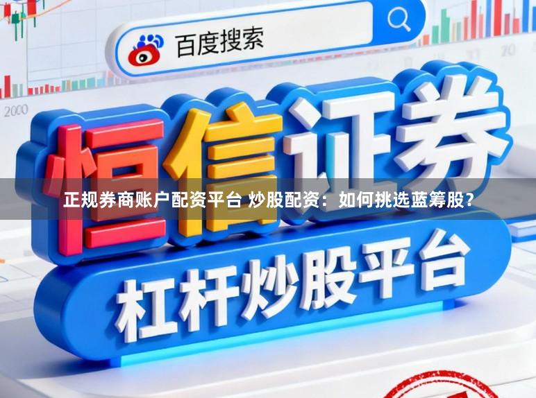 正规券商账户配资平台 炒股配资：如何挑选蓝筹股？