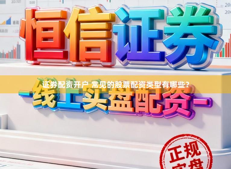 证券配资开户 常见的股票配资类型有哪些？