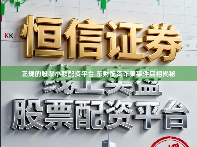 正规的股票小额配资平台 东财配资诈骗事件真相揭秘