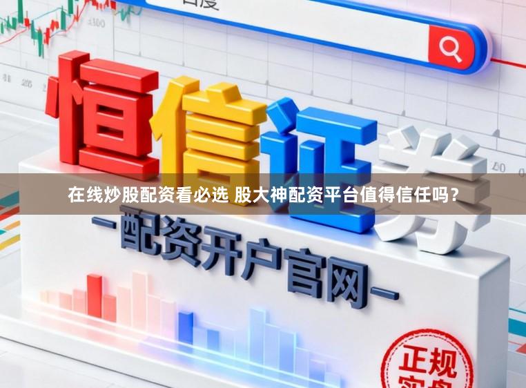 在线炒股配资看必选 股大神配资平台值得信任吗？