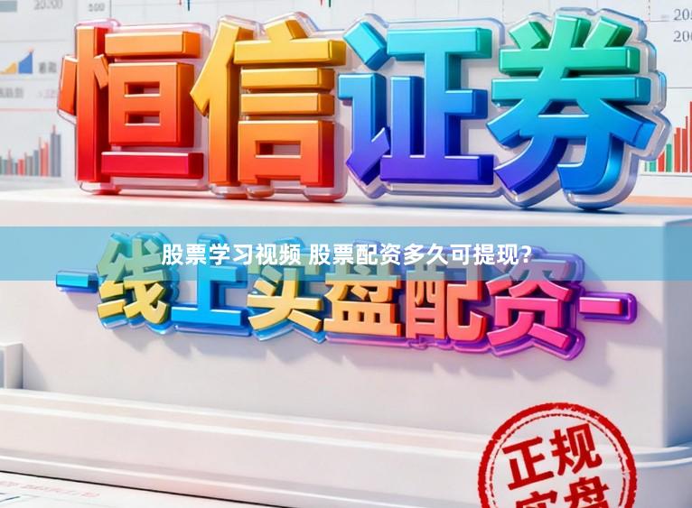 股票学习视频 股票配资多久可提现？