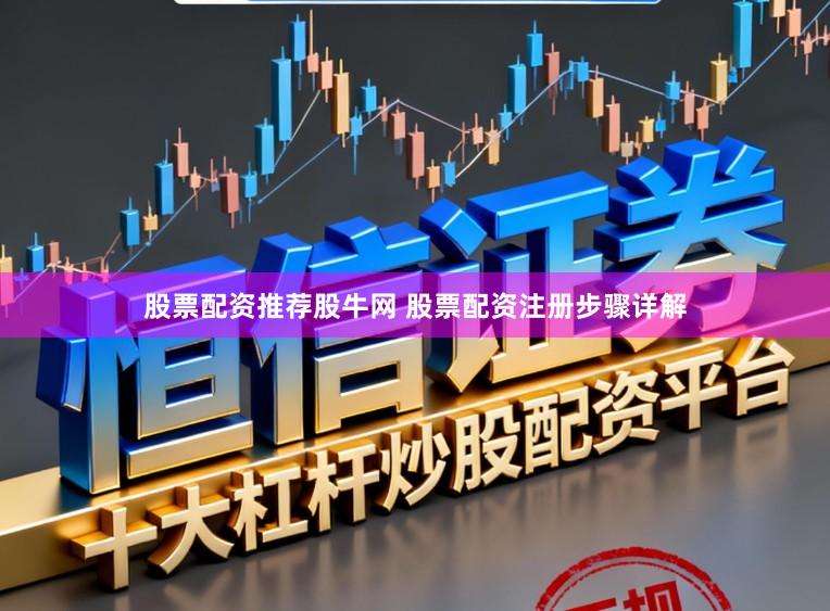 股票配资推荐股牛网 股票配资注册步骤详解