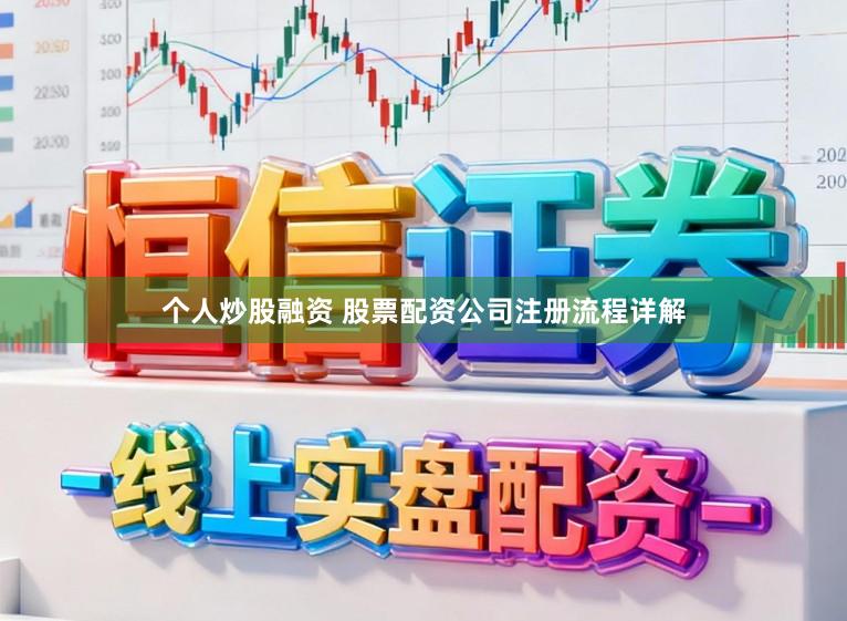 个人炒股融资 股票配资公司注册流程详解