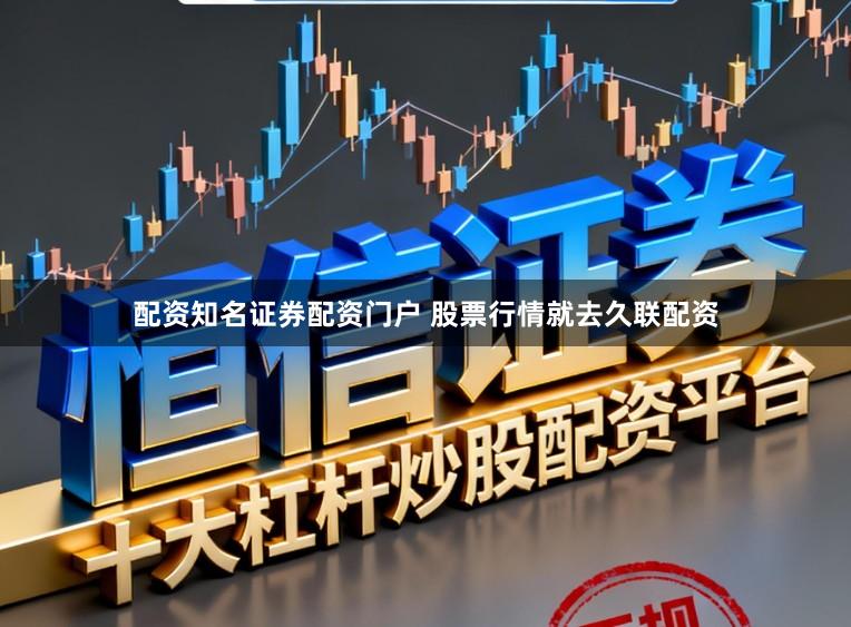 配资知名证券配资门户 股票行情就去久联配资