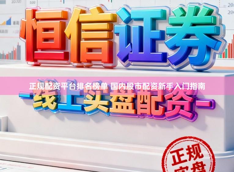 正规配资平台排名榜单 国内股市配资新手入门指南
