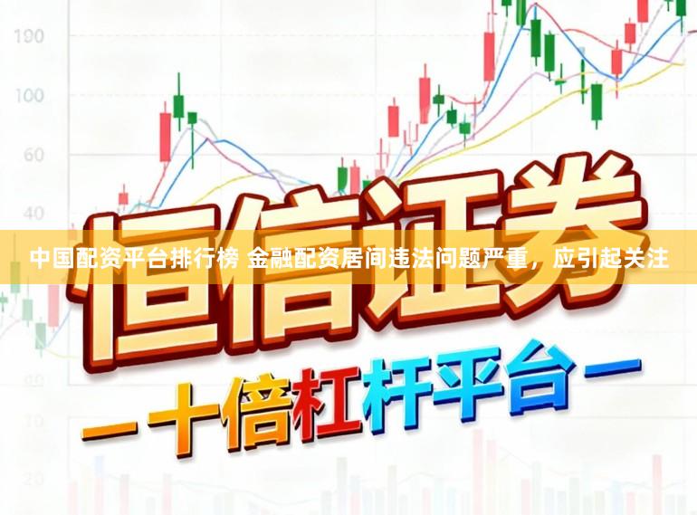 中国配资平台排行榜 金融配资居间违法问题严重，应引起关注