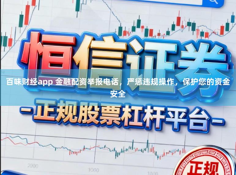 百味财经app 金融配资举报电话，严惩违规操作，保护您的资金安全