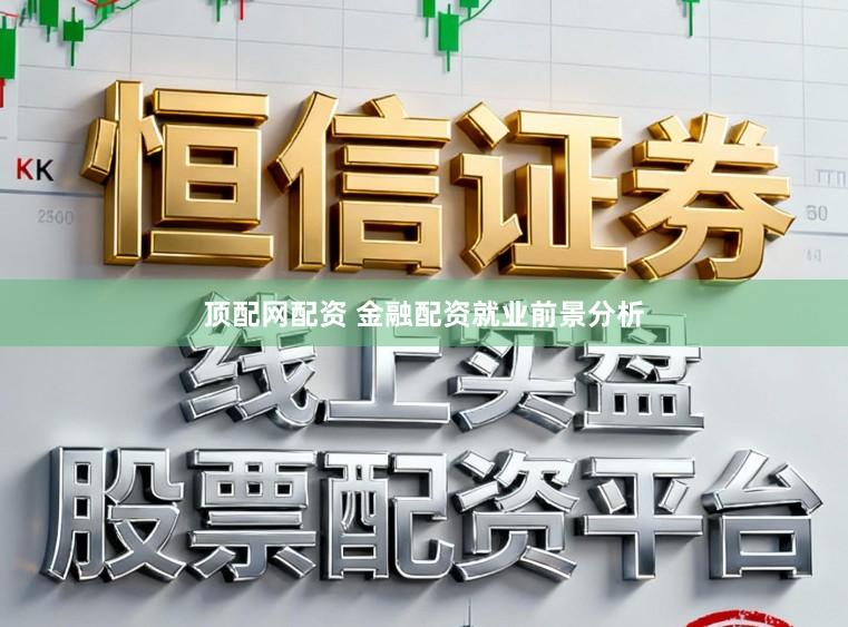 顶配网配资 金融配资就业前景分析