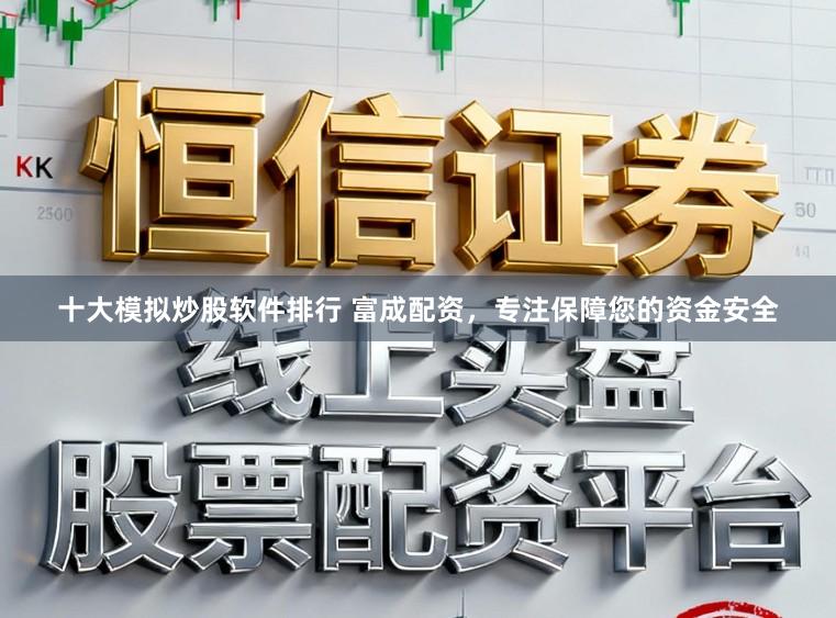 十大模拟炒股软件排行 富成配资，专注保障您的资金安全