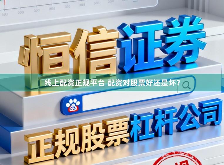 线上配资正规平台 配资对股票好还是坏？