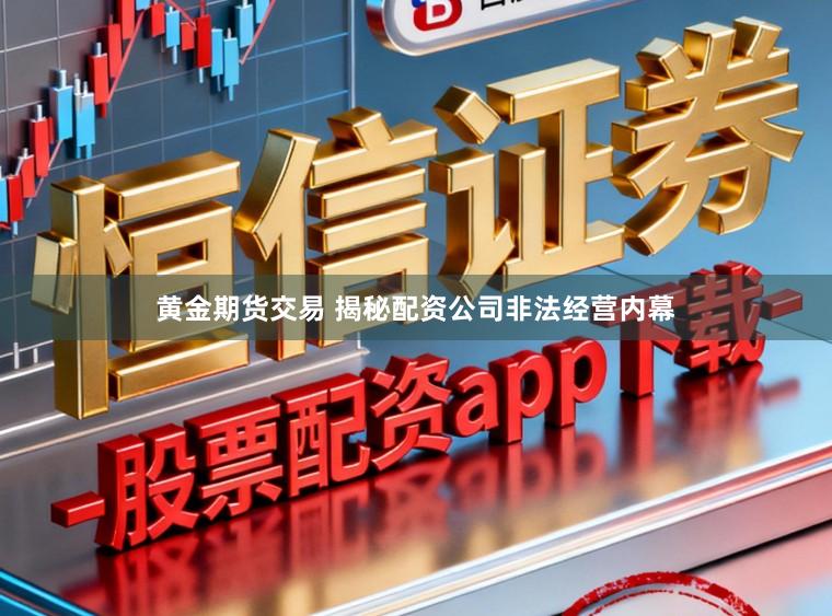 黄金期货交易 揭秘配资公司非法经营内幕