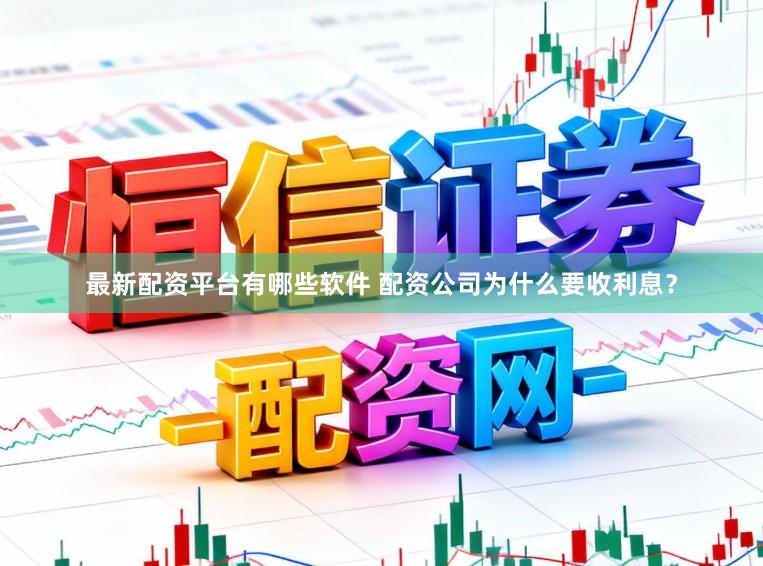 最新配资平台有哪些软件 配资公司为什么要收利息？