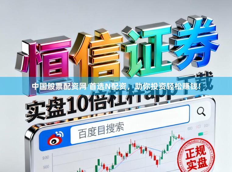中国股票配资网 首选N配资，助你投资轻松赚钱!
