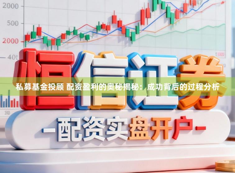 私募基金投顾 配资盈利的奥秘揭秘：成功背后的过程分析