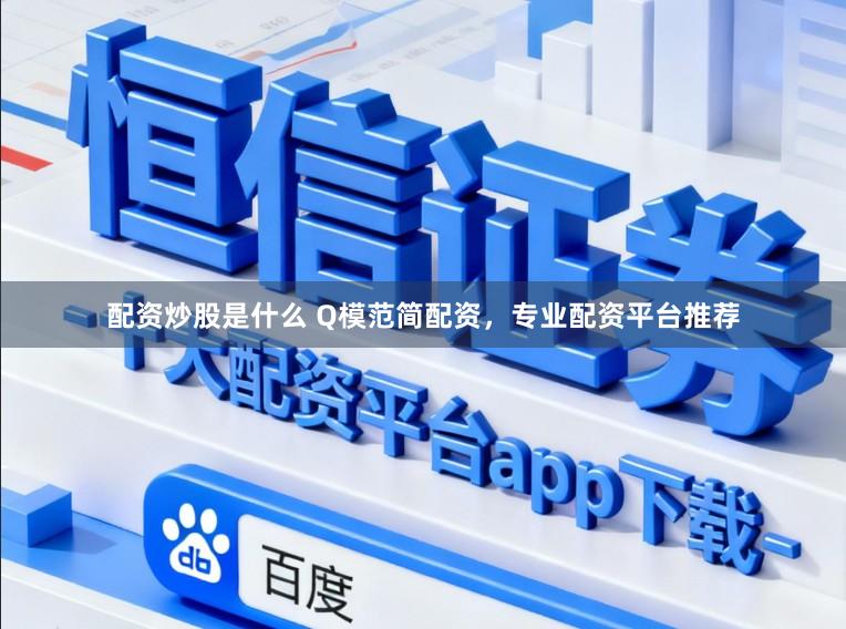 配资炒股是什么 Q模范简配资，专业配资平台推荐