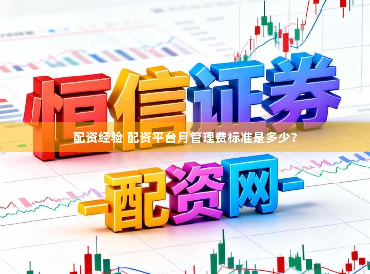 配资经验 配资平台月管理费标准是多少?