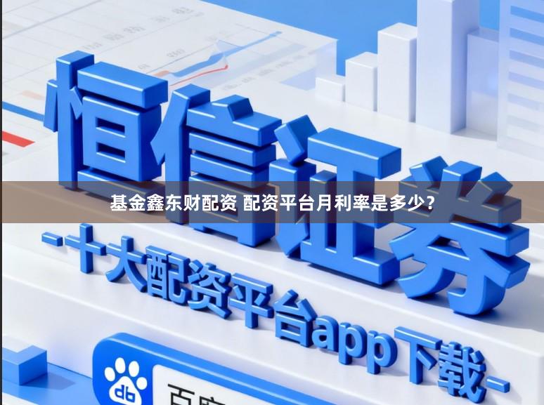 基金鑫东财配资 配资平台月利率是多少？