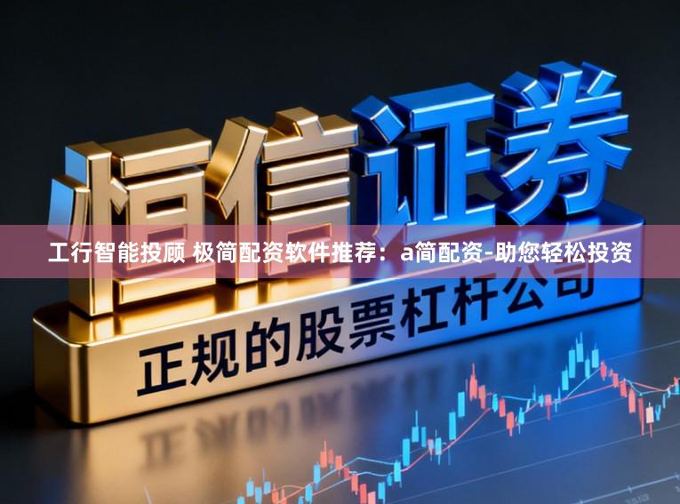 工行智能投顾 极简配资软件推荐：a简配资-助您轻松投资