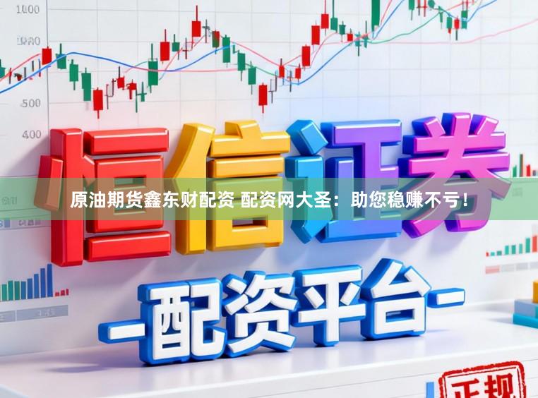 原油期货鑫东财配资 配资网大圣：助您稳赚不亏！