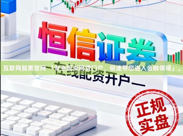 互联网股票官网 「专业配资网贷门户，极速带您进入金融领域」。