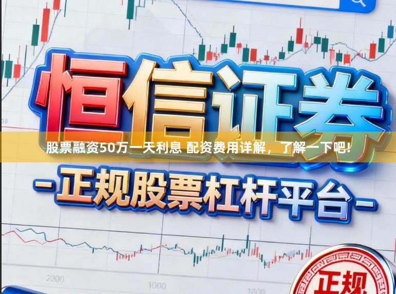股票融资50万一天利息 配资费用详解，了解一下吧!