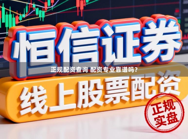 正规配资查询 配资专业靠谱吗？