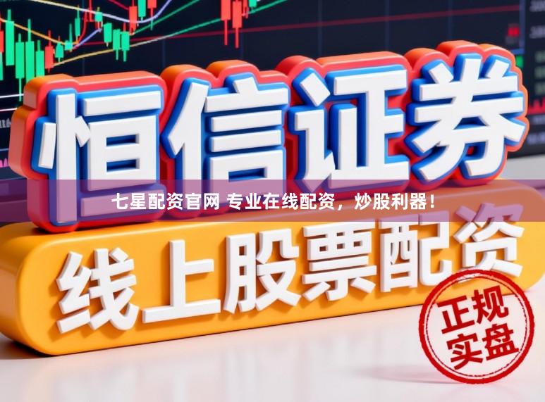 七星配资官网 专业在线配资，炒股利器！