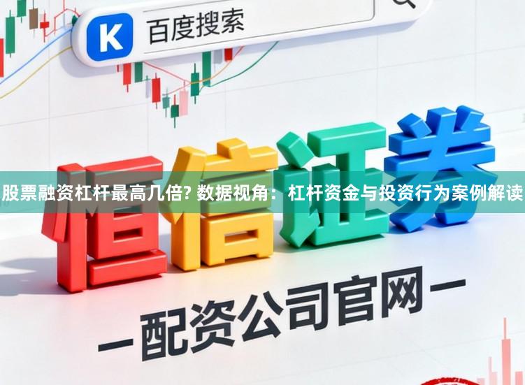股票融资杠杆最高几倍? 数据视角：杠杆资金与投资行为案例解读
