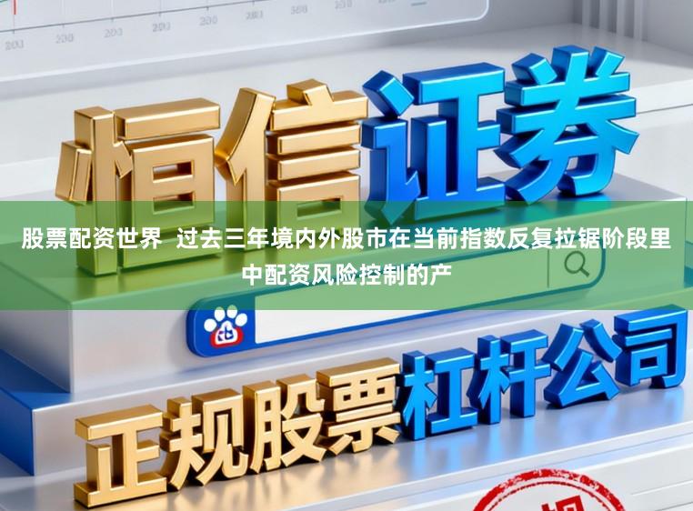 股票配资世界  过去三年境内外股市在当前指数反复拉锯阶段里中配资风险控制的产