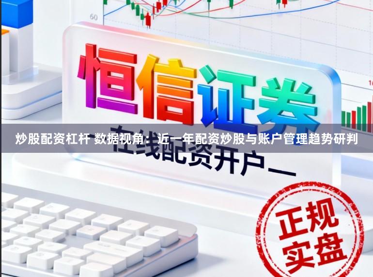 炒股配资杠杆 数据视角：近一年配资炒股与账户管理趋势研判
