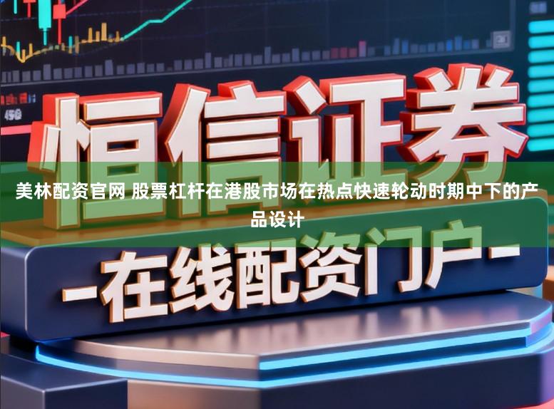 美林配资官网 股票杠杆在港股市场在热点快速轮动时期中下的产品设计