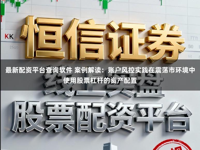 最新配资平台查询软件 案例解读：账户风控实践在震荡市环境中使用股票杠杆的资产配置