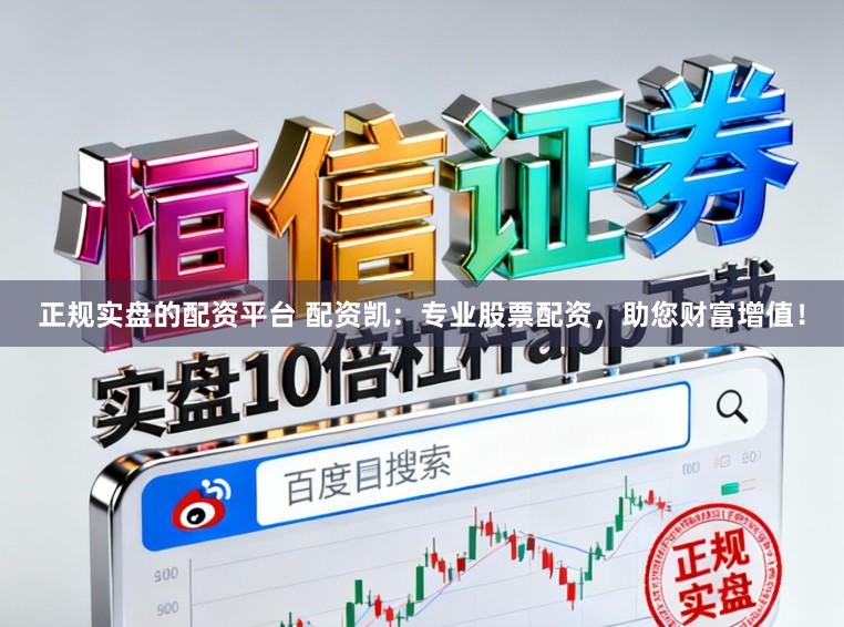 正规实盘的配资平台 配资凯：专业股票配资，助您财富增值！