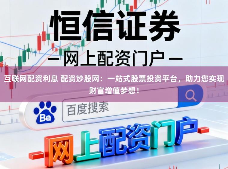 互联网配资利息 配资炒股网:一站式股票投资平台,助力您实现财富增值梦想!