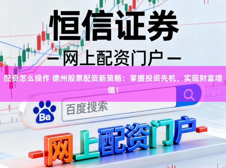 配资怎么操作 德州股票配资新策略：掌握投资先机，实现财富增值！