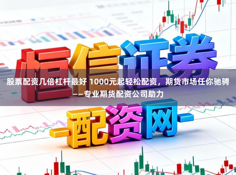 股票配资几倍杠杆最好 1000元起轻松配资，期货市场任你驰骋——专业期货配资公司助力